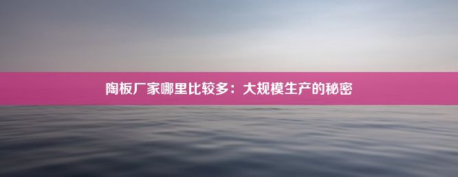 陶板厂家哪里比较多：大规模生产的秘密