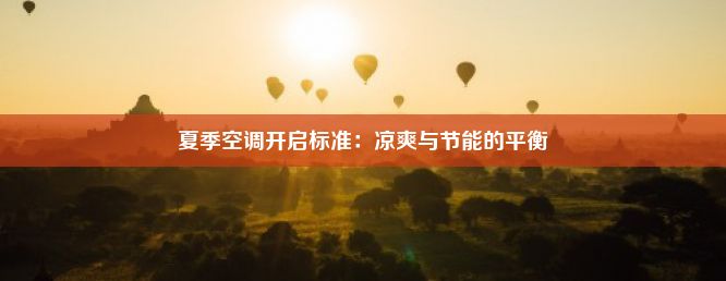 夏季空调开启标准：凉爽与节能的平衡