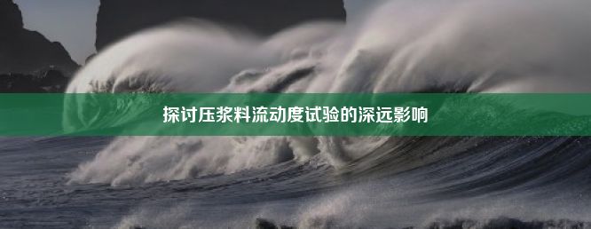 探讨压浆料流动度试验的深远影响