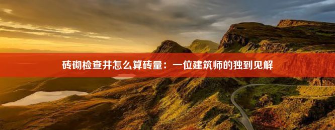 砖砌检查井怎么算砖量：一位建筑师的独到见解