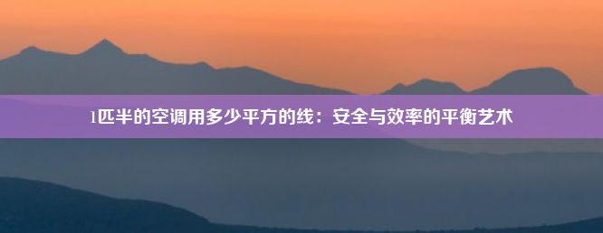 1匹半的空调用多少平方的线：安全与效率的平衡艺术