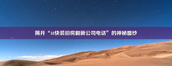 揭开“48快装旧房翻新公司电话”的神秘面纱