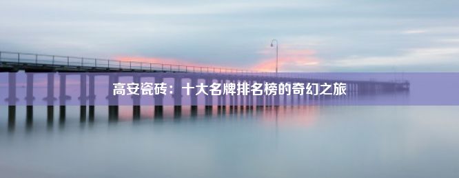 高安瓷砖：十大名牌排名榜的奇幻之旅