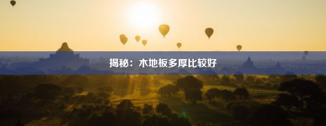 揭秘：木地板多厚比较好