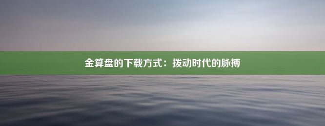 金算盘的下载方式：拨动时代的脉搏