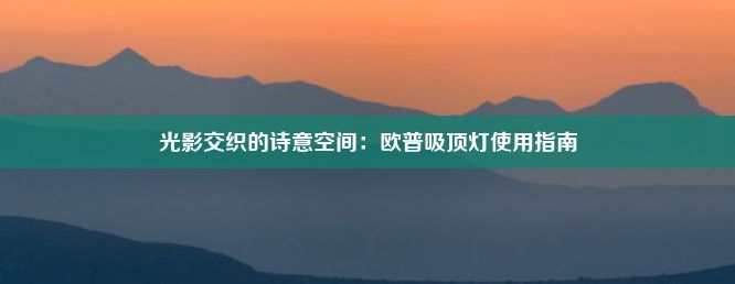 光影交织的诗意空间：欧普吸顶灯使用指南