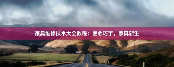 家具维修技术大全教程：匠心巧手，家具新生