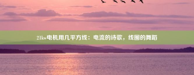 21kw电机用几平方线：电流的诗歌，线圈的舞蹈