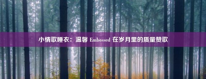 小情歌睡衣：温馨 Embossed 在岁月里的质量赞歌