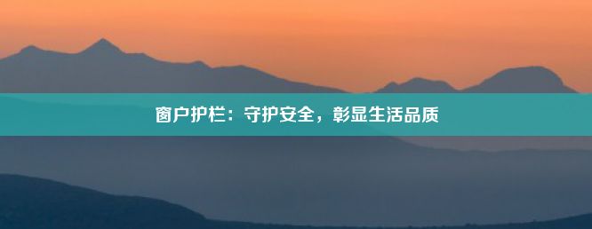 窗户护栏：守护安全，彰显生活品质