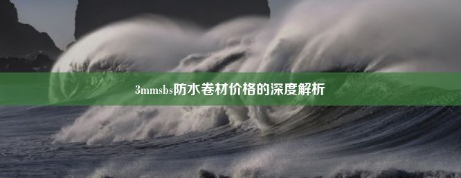 3mmsbs防水卷材价格的深度解析