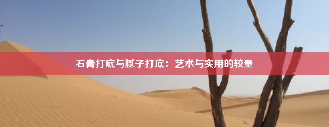 石膏打底与腻子打底：艺术与实用的较量