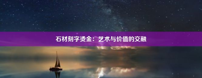 石材刻字烫金：艺术与价值的交融