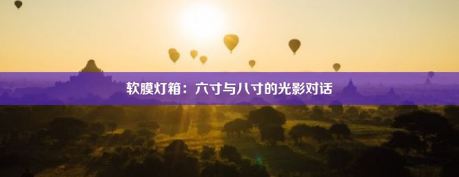 软膜灯箱：六寸与八寸的光影对话