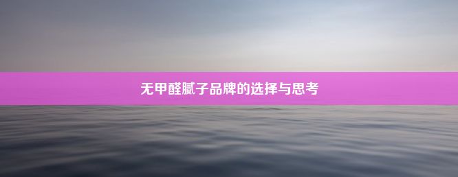 无甲醛腻子品牌的选择与思考