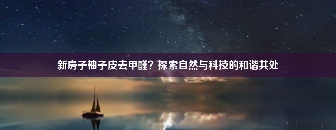 新房子柚子皮去甲醛？探索自然与科技的和谐共处