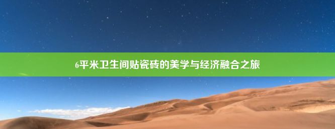 6平米卫生间贴瓷砖的美学与经济融合之旅