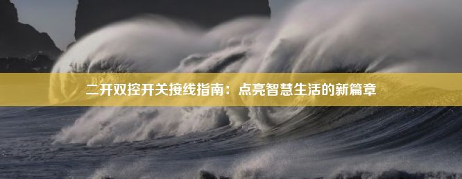 二开双控开关接线指南：点亮智慧生活的新篇章