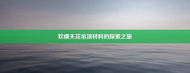 软膜天花吊顶材料的探索之旅