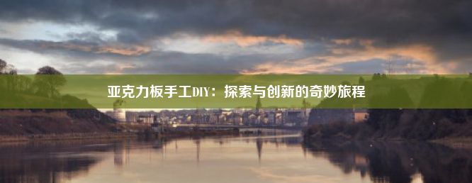 亚克力板手工DIY：探索与创新的奇妙旅程