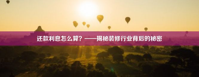 还款利息怎么算？——揭秘装修行业背后的秘密