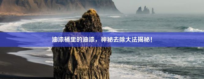 油漆桶里的油漆，神秘去除大法揭秘！