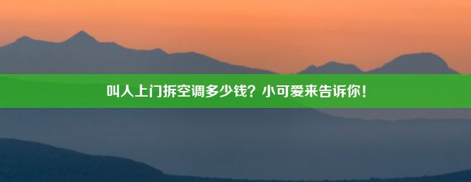 叫人上门拆空调多少钱？小可爱来告诉你！