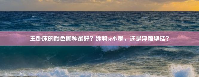 主卧床的颜色哪种最好？涂鸦or水墨，还是浮雕壁挂？