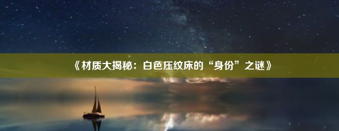 《材质大揭秘：白色压纹床的“身份”之谜》