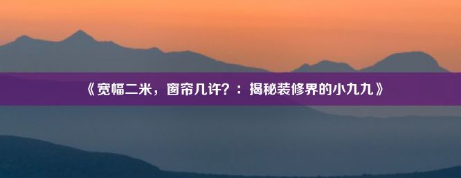 《宽幅二米，窗帘几许？：揭秘装修界的小九九》