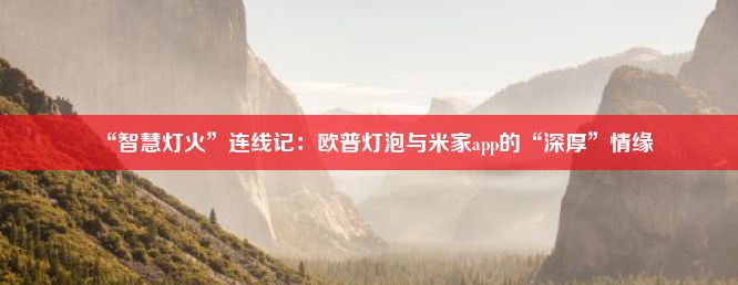 “智慧灯火”连线记：欧普灯泡与米家app的“深厚”情缘