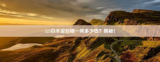 525白水泥价格一吨多少钱？揭秘！