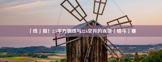 「线」报！2.5平方铜线与32A空开的诙谐「格斗」赛