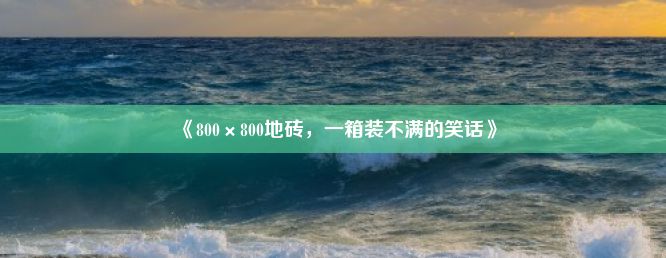 《800×800地砖，一箱装不满的笑话》