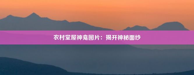 农村堂屋神龛图片：揭开神秘面纱