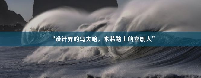 “设计界的马大哈，家装路上的喜剧人”