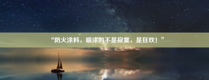 “防火涂料，喷涂的不是寂寞，是狂欢！”