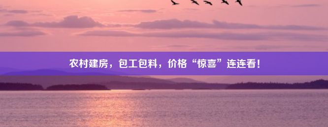 农村建房，包工包料，价格“惊喜”连连看！