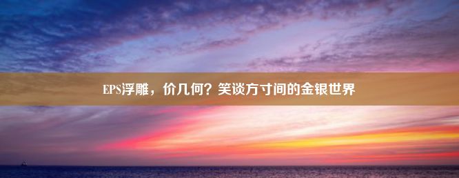 EPS浮雕，价几何？笑谈方寸间的金银世界