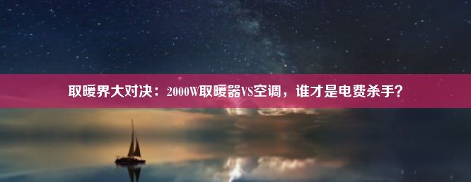 取暖界大对决：2000W取暖器VS空调，谁才是电费杀手？