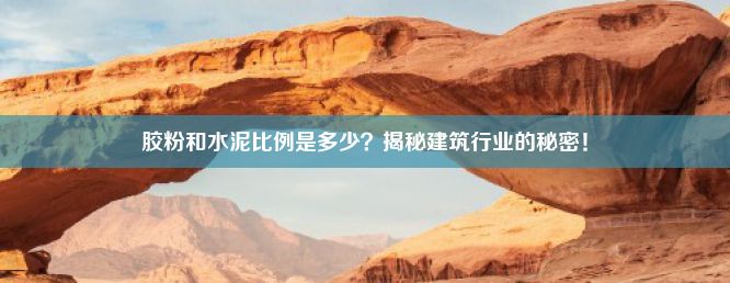 胶粉和水泥比例是多少？揭秘建筑行业的秘密！