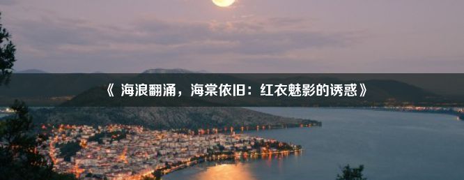 《 海浪翻涌，海棠依旧：红衣魅影的诱惑》