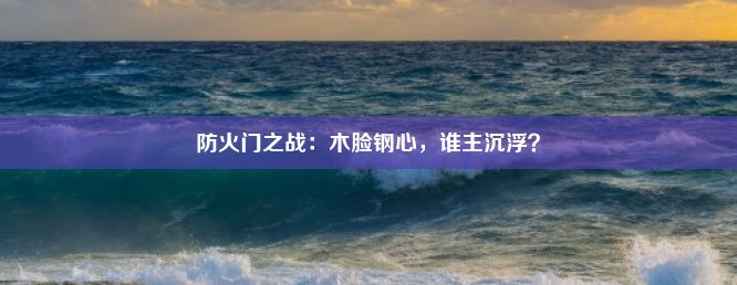 防火门之战：木脸钢心，谁主沉浮？