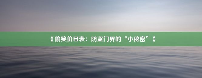 《偷笑价目表：防盗门界的“小秘密”》