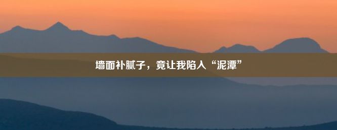 墙面补腻子，竟让我陷入“泥潭”