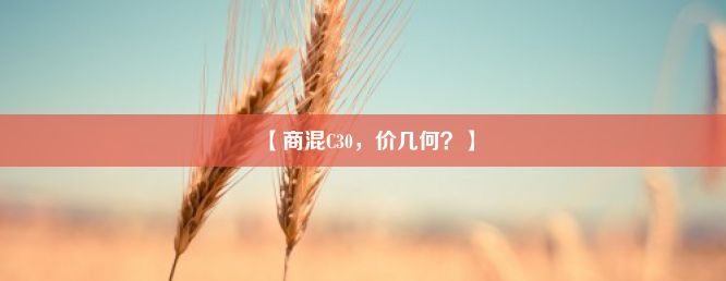 【商混C30，价几何？】