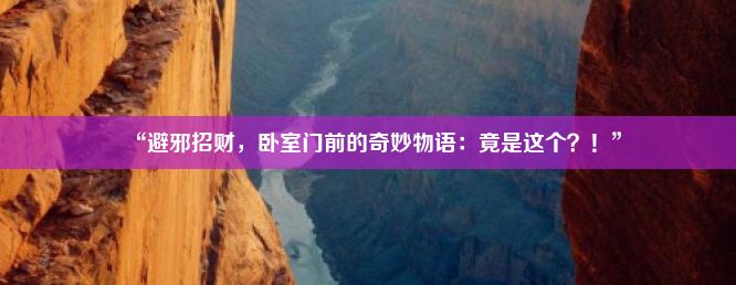 “避邪招财，卧室门前的奇妙物语：竟是这个？！”