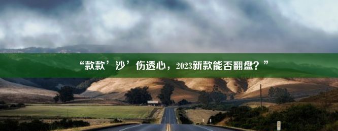 “款款’沙’伤透心，2023新款能否翻盘？”