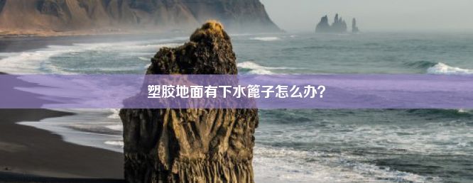 塑胶地面有下水篦子怎么办？