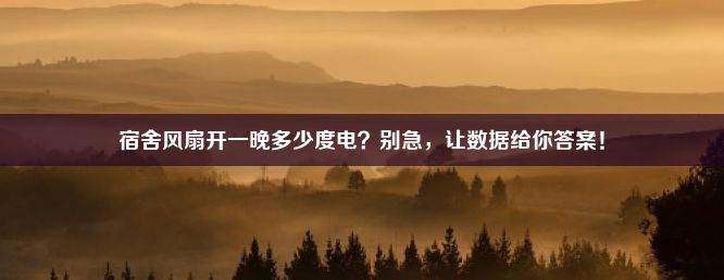 宿舍风扇开一晚多少度电？别急，让数据给你答案！